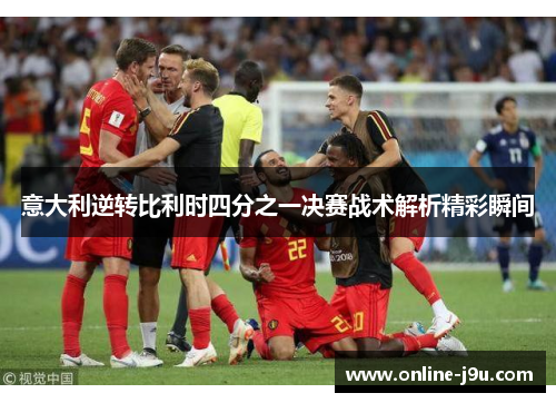 意大利逆转比利时四分之一决赛战术解析精彩瞬间 意大利逆转比利时四分之一决赛战术解析精彩瞬间