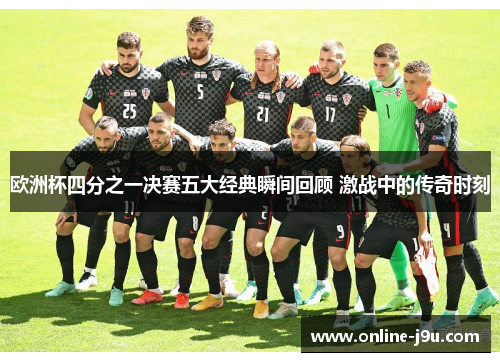 欧洲杯四分之一决赛五大经典瞬间回顾 激战中的传奇时刻