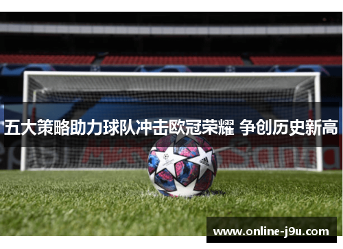 五大策略助力球队冲击欧冠荣耀 争创历史新高