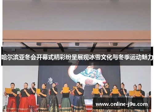 哈尔滨亚冬会开幕式精彩纷呈展现冰雪文化与冬季运动魅力