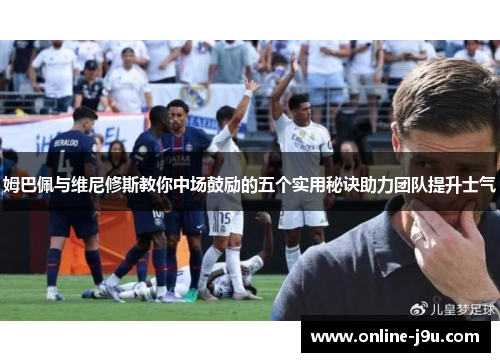 姆巴佩与维尼修斯教你中场鼓励的五个实用秘诀助力团队提升士气