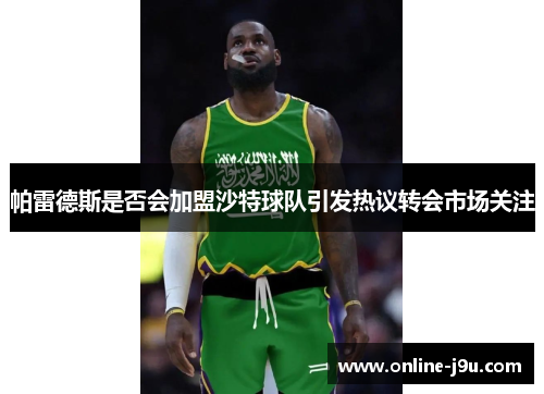 帕雷德斯是否会加盟沙特球队引发热议转会市场关注