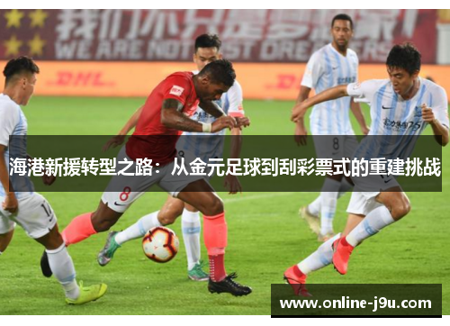 海港新援转型之路：从金元足球到刮彩票式的重建挑战