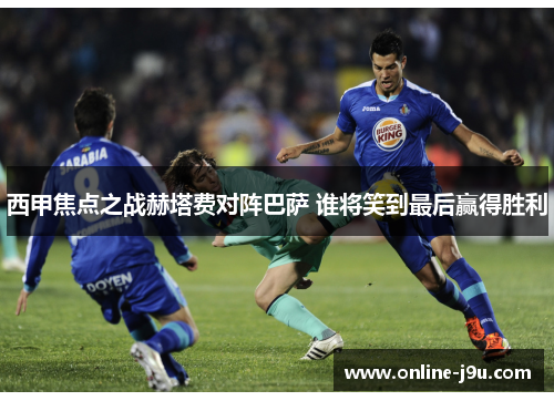 西甲焦点之战赫塔费对阵巴萨 谁将笑到最后赢得胜利