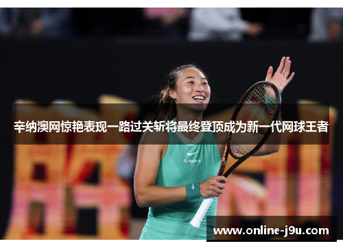 辛纳澳网惊艳表现一路过关斩将最终登顶成为新一代网球王者 辛纳澳网惊艳表现一路过关斩将最终登顶成为新一代网球王者