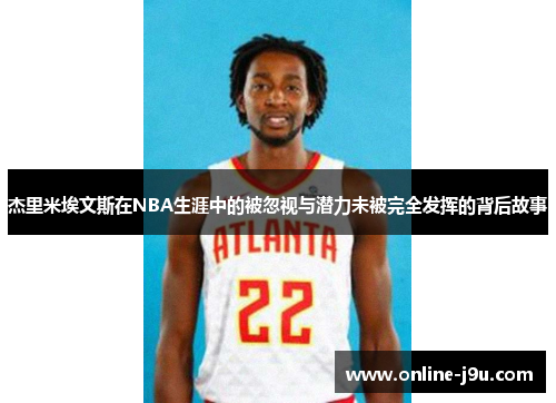 杰里米埃文斯在NBA生涯中的被忽视与潜力未被完全发挥的背后故事