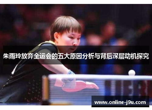 朱雨玲放弃全运会的五大原因分析与背后深层动机探究