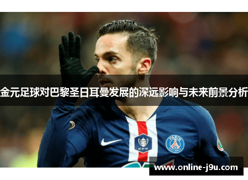 金元足球对巴黎圣日耳曼发展的深远影响与未来前景分析