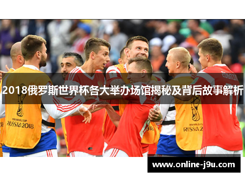 2018俄罗斯世界杯各大举办场馆揭秘及背后故事解析