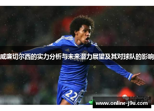 威廉切尔西的实力分析与未来潜力展望及其对球队的影响