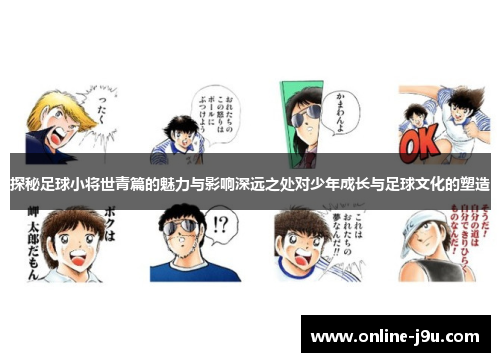 探秘足球小将世青篇的魅力与影响深远之处对少年成长与足球文化的塑造