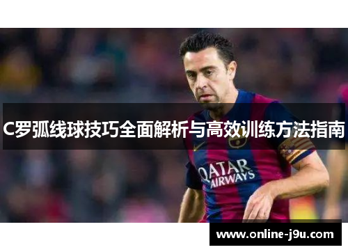 C罗弧线球技巧全面解析与高效训练方法指南