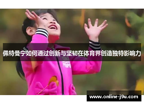 佩特曼宁如何通过创新与坚韧在体育界创造独特影响力