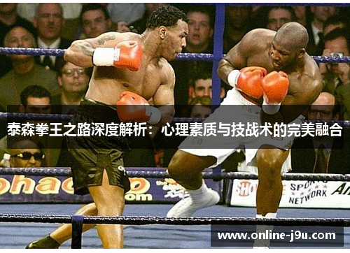 泰森拳王之路深度解析：心理素质与技战术的完美融合