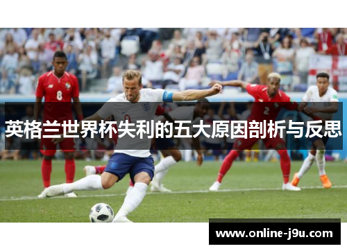 英格兰世界杯失利的五大原因剖析与反思