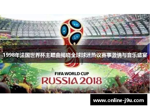 1998年法国世界杯主题曲揭晓全球球迷热议赛事激情与音乐盛宴