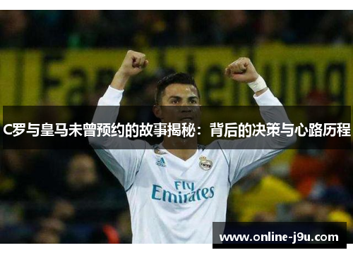 C罗与皇马未曾预约的故事揭秘：背后的决策与心路历程