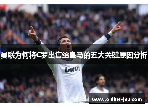曼联为何将C罗出售给皇马的五大关键原因分析