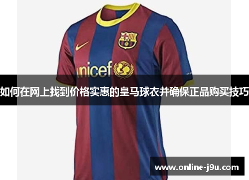 如何在网上找到价格实惠的皇马球衣并确保正品购买技巧