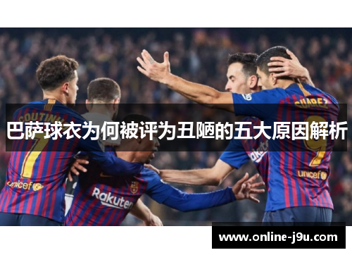 巴萨球衣为何被评为丑陋的五大原因解析