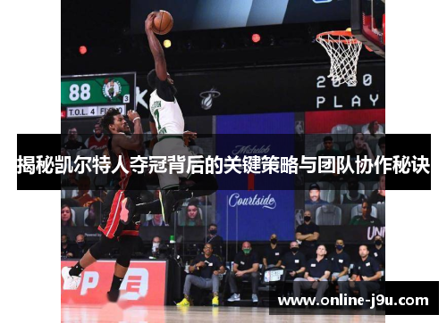 揭秘凯尔特人夺冠背后的关键策略与团队协作秘诀