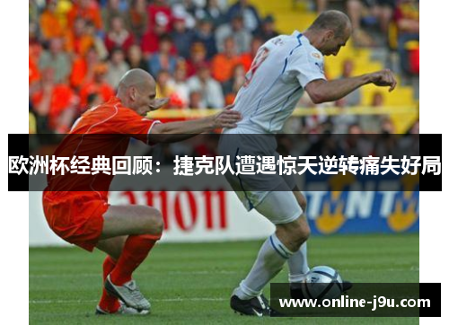 欧洲杯经典回顾：捷克队遭遇惊天逆转痛失好局