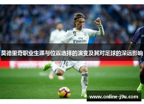 莫德里奇职业生涯与位置选择的演变及其对足球的深远影响