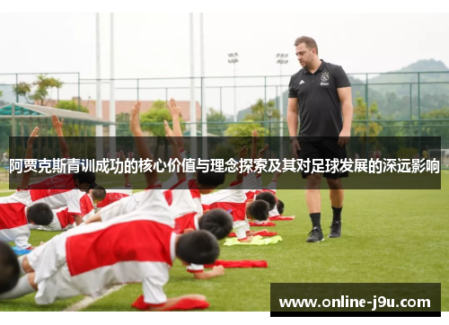 阿贾克斯青训成功的核心价值与理念探索及其对足球发展的深远影响