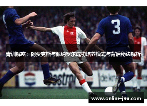 青训解密：阿贾克斯与佩纳罗尔成功培养模式与背后秘诀解析