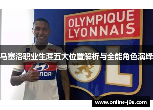 马塞洛职业生涯五大位置解析与全能角色演绎