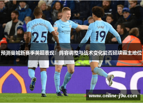 预测曼城新赛季英超表现：阵容调整与战术变化能否延续霸主地位