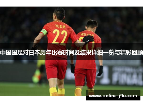 中国国足对日本历年比赛时间及结果详细一览与精彩回顾