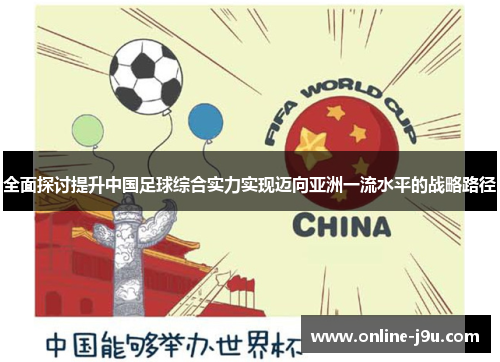 全面探讨提升中国足球综合实力实现迈向亚洲一流水平的战略路径 全面探讨提升中国足球综合实力实现迈向亚洲一流水平的战略路径