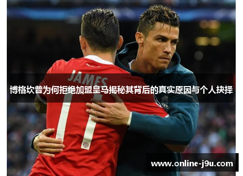 博格坎普为何拒绝加盟皇马揭秘其背后的真实原因与个人抉择