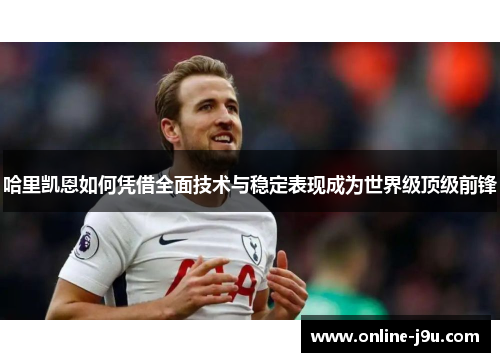 哈里凯恩如何凭借全面技术与稳定表现成为世界级顶级前锋