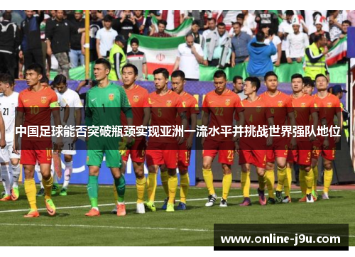 中国足球能否突破瓶颈实现亚洲一流水平并挑战世界强队地位 中国足球能否突破瓶颈实现亚洲一流水平并挑战世界强队地位