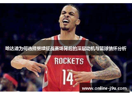 哈达迪为何选择继续征战赛场背后的深层动机与篮球情怀分析