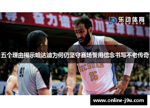 五个理由揭示哈达迪为何仍坚守赛场誓用信念书写不老传奇