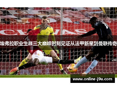 埃弗拉职业生涯三大巅峰时刻见证从法甲新星到曼联传奇