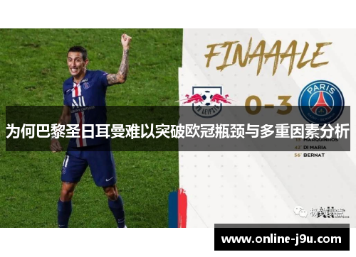 为何巴黎圣日耳曼难以突破欧冠瓶颈与多重因素分析