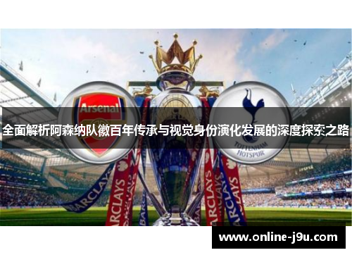 全面解析阿森纳队徽百年传承与视觉身份演化发展的深度探索之路 全面解析阿森纳队徽百年传承与视觉身份演化发展的深度探索之路