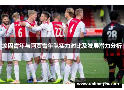 埃因青年与阿贾青年队实力对比及发展潜力分析