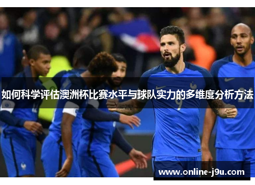 如何科学评估澳洲杯比赛水平与球队实力的多维度分析方法