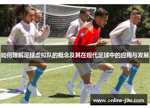 如何理解足球虚拟队的概念及其在现代足球中的应用与发展