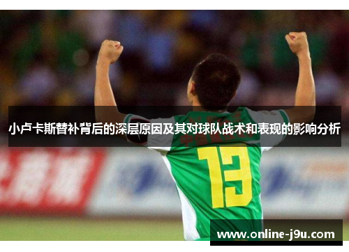 小卢卡斯替补背后的深层原因及其对球队战术和表现的影响分析