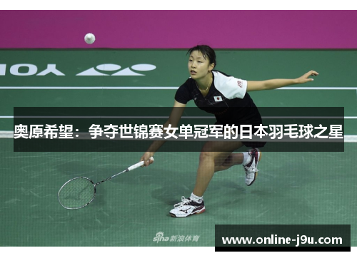 奥原希望：争夺世锦赛女单冠军的日本羽毛球之星