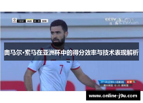 奥马尔·索马在亚洲杯中的得分效率与技术表现解析