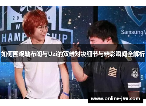 如何围观勒布朗与Uzi的双雄对决细节与精彩瞬间全解析