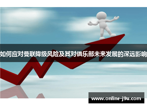 如何应对曼联降级风险及其对俱乐部未来发展的深远影响