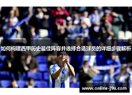 如何构建西甲历史最佳阵容并选择合适球员的详细步骤解析